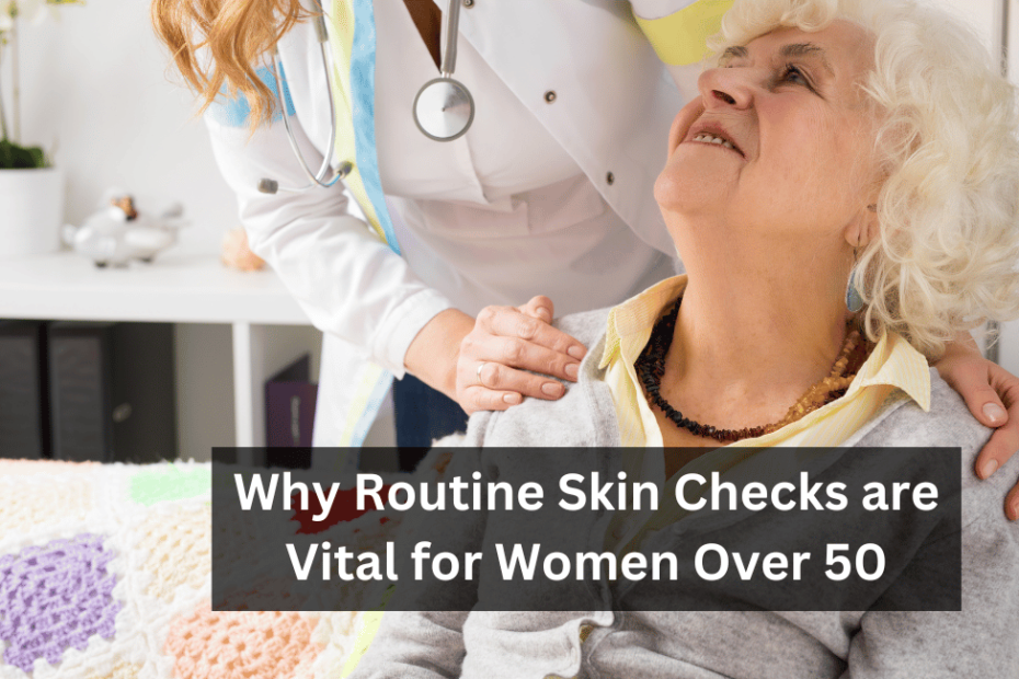 Why Routine Skin Checks are Vital for Women Over 50