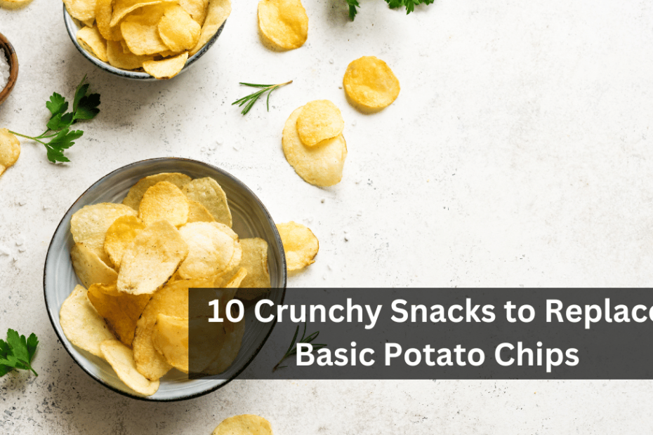10 Crunchy Snacks to Replace Basic Potato Chips