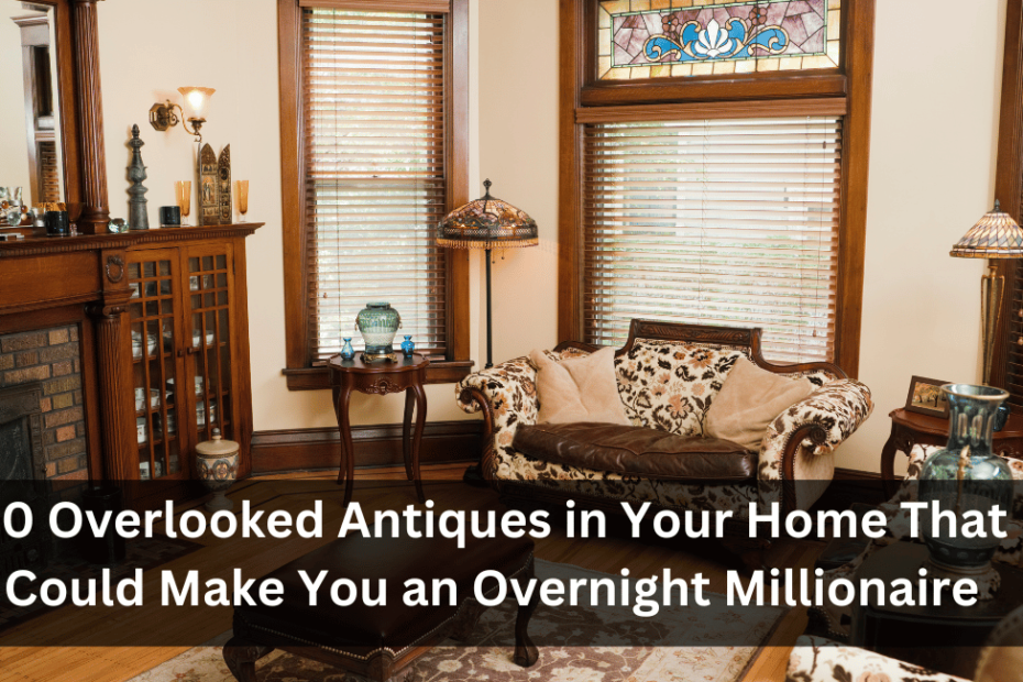 10 Overlooked Antiques in Your Home That Could Make You an Overnight Millionaire