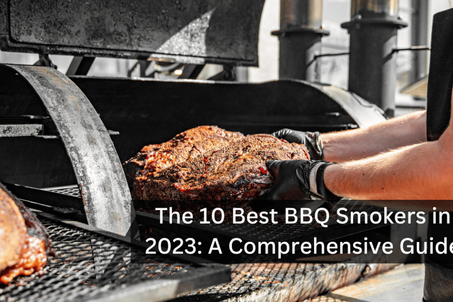 The 10 Best BBQ Smokers in 2023: A Comprehensive Guide