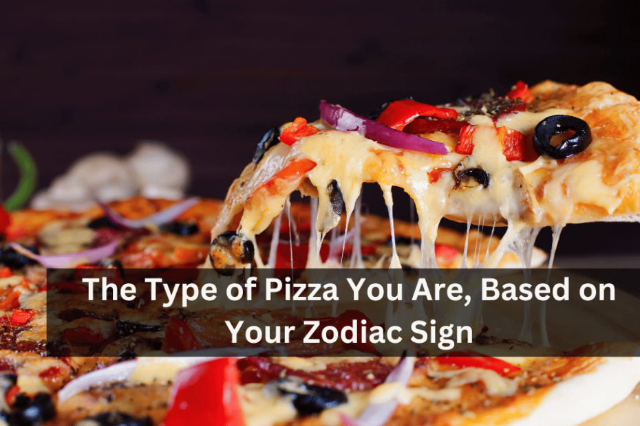 The Type of Pizza You Are, Based on Your Zodiac Sign