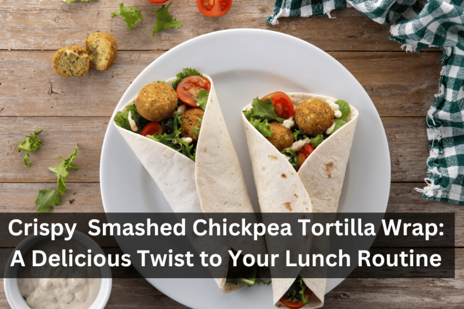 Crispy Smashed Chickpea Tortilla Wrap: A Delicious Twist to Your Lunch Routine