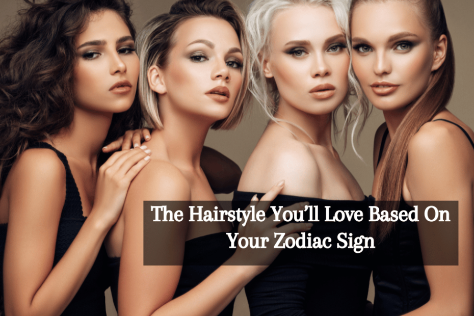 The Hairstyle You’ll Love Based On Your Zodiac Sign